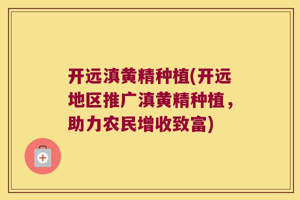 开远滇黄精种植(开远地区推广滇黄精种植,助力农民增收致富) 开远滇黄精种植(开远地区推广滇黄精种植,助力农民增收致富)