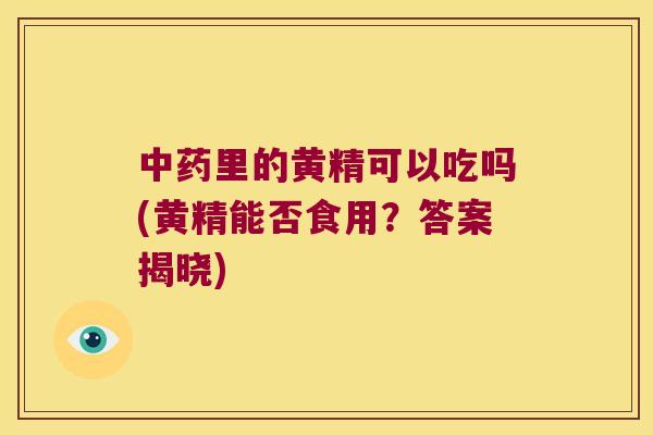 里的黄精可以吃吗(黄精能否食用?答案揭晓) 里的黄精可以吃吗(黄精能否食用?答案揭晓)
