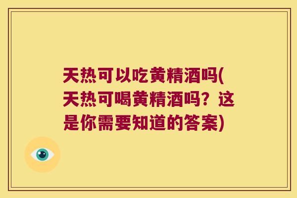 天热可以吃黄精酒吗(天热可喝黄精酒吗？这是你需要知道的答案)