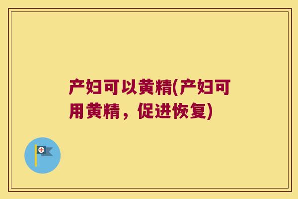 产妇可以黄精(产妇可用黄精,促进恢复) 产妇可以黄精(产妇可用黄精,促进恢复)