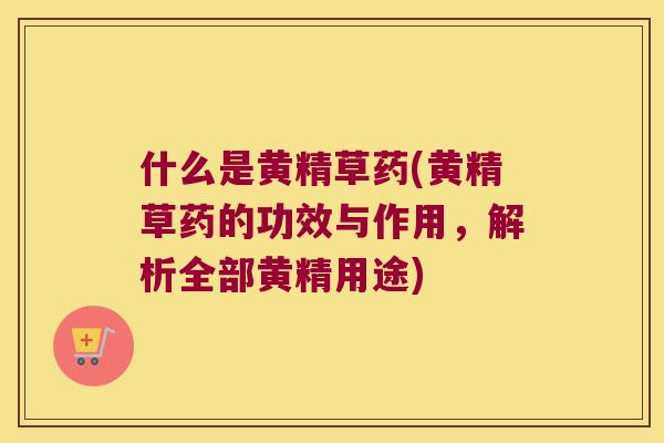 什么是黄精草药(黄精草药的功效与作用，解析全部黄精用途)