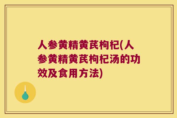 人参黄精黄芪枸杞(人参黄精黄芪枸杞汤的功效及食用方法)