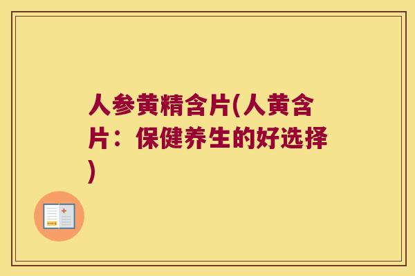人参黄精含片(人黄含片:保健养生的好选择) 人参黄精含片(人黄含片:保健养生的好选择)