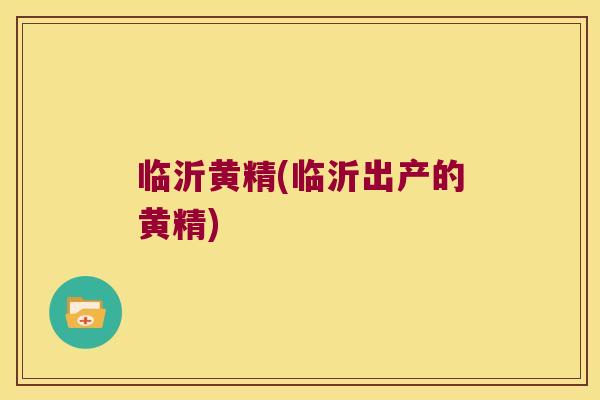 临沂黄精(临沂出产的黄精)