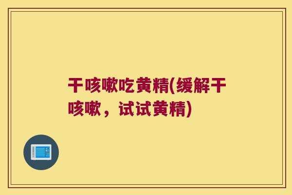 干吃黄精(缓解干,试试黄精) 干吃黄精(缓解干,试试黄精)