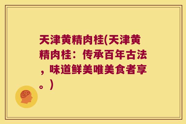 天津黄精肉桂(天津黄精肉桂:传承百年古法,味道鲜美唯美食者享。) 天津黄精肉桂(天津黄精肉桂:传承百年古法,味道鲜美唯美食者享。)