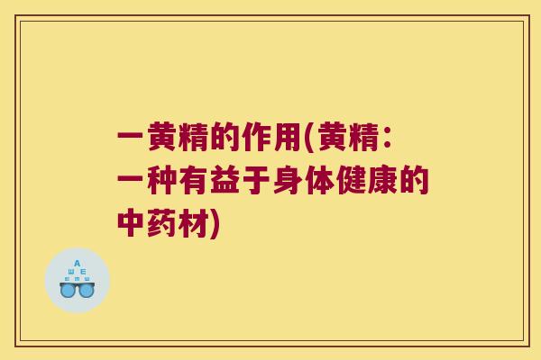 一黄精的作用(黄精:一种有益于身体健康的材) 一黄精的作用(黄精:一种有益于身体健康的材)