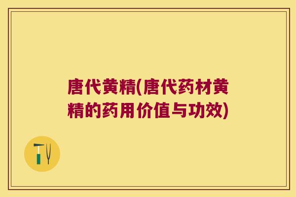 唐代黄精(唐代药材黄精的药用价值与功效) 唐代黄精(唐代药材黄精的药用价值与功效)