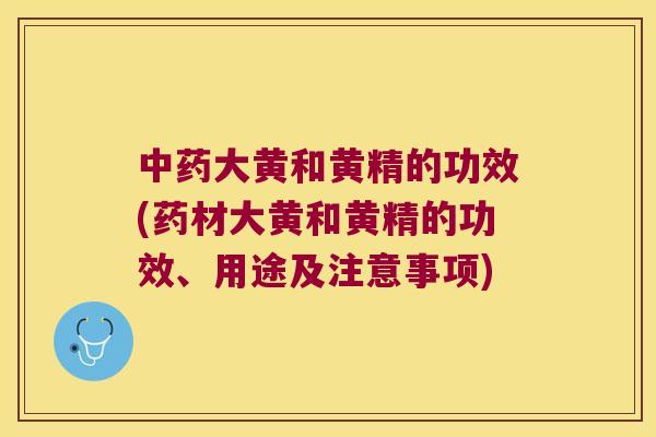 大黄和黄精的功效(药材大黄和黄精的功效、用途及注意事项)