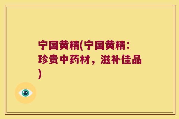 宁国黄精(宁国黄精:珍贵材,滋补佳品) 宁国黄精(宁国黄精:珍贵材,滋补佳品)