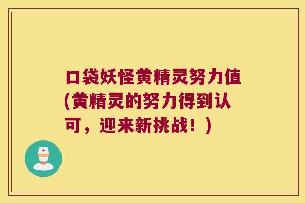 口袋妖怪黄精灵努力值(黄精灵的努力得到认可,迎来新挑战!) 口袋妖怪黄精灵努力值(黄精灵的努力得到认可,迎来新挑战!)