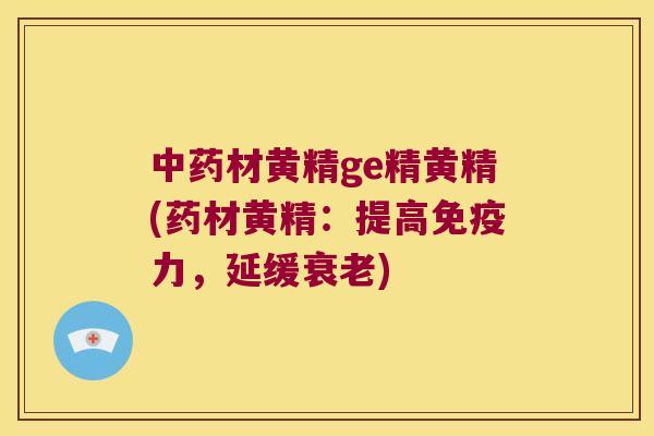 材黄精ge精黄精(药材黄精：提高力，延缓)