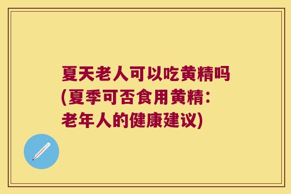 夏天老人可以吃黄精吗(夏季可否食用黄精:老年人的健康建议) 夏天老人可以吃黄精吗(夏季可否食用黄精:老年人的健康建议)