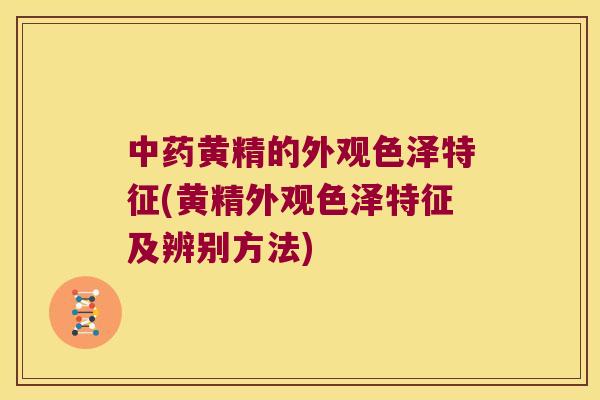 黄精的外观色泽特征(黄精外观色泽特征及辨别方法)