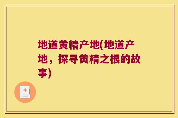 地道黄精产地(地道产地，探寻黄精之根的故事)