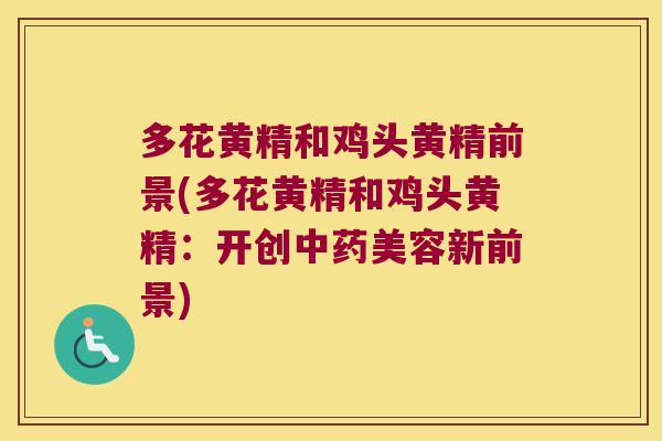 多花黄精和鸡头黄精前景(多花黄精和鸡头黄精:开创美容新前景) 多花黄精和鸡头黄精前景(多花黄精和鸡头黄精:开创美容新前景)