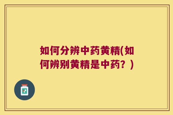 如何分辨黄精(如何辨别黄精是?) 如何分辨黄精(如何辨别黄精是?)