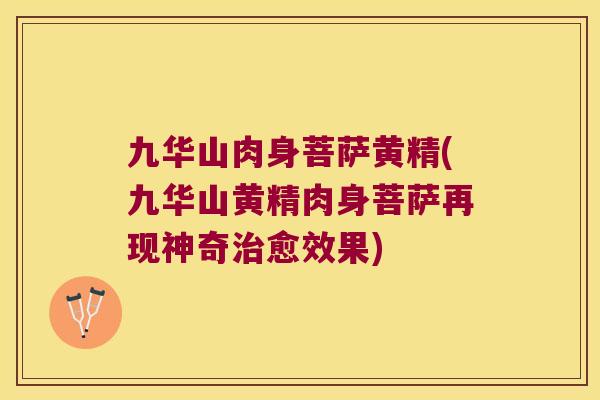 九华山肉身菩萨黄精(九华山黄精肉身菩萨再现神奇愈效果) 九华山肉身菩萨黄精(九华山黄精肉身菩萨再现神奇愈效果)
