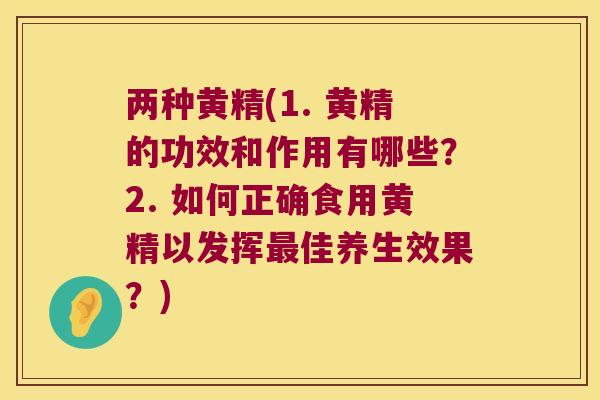 两种黄精(1. 黄精的功效和作用有哪些?2. 如何正确食用黄精以发挥佳养生效果?) 两种黄精(1. 黄精的功效和作用有哪些?2. 如何正确食用黄精以发挥佳养生效果?)