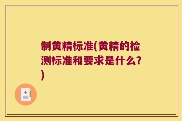 制黄精标准(黄精的检测标准和要求是什么？)