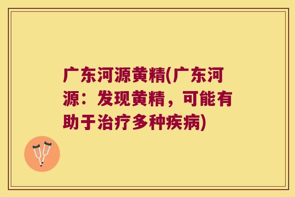 广东河源黄精(广东河源:发现黄精,可能有助于多种) 广东河源黄精(广东河源:发现黄精,可能有助于多种)