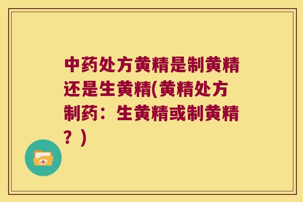 处方黄精是制黄精还是生黄精(黄精处方制药：生黄精或制黄精？)