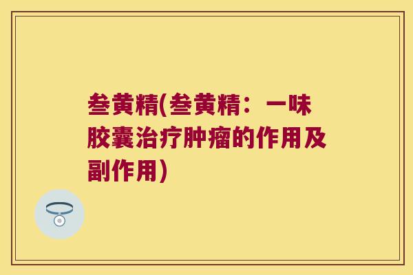 叁黄精(叁黄精：一味胶囊的作用及副作用)