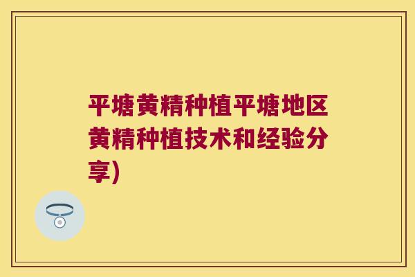 平塘黄精种植平塘地区黄精种植技术和经验分享) 平塘黄精种植平塘地区黄精种植技术和经验分享)
