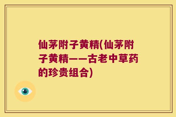 仙茅附子黄精(仙茅附子黄精——古老中草药的珍贵组合) 仙茅附子黄精(仙茅附子黄精——古老中草药的珍贵组合)