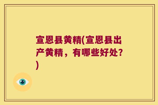 宣恩县黄精(宣恩县出产黄精，有哪些好处？)