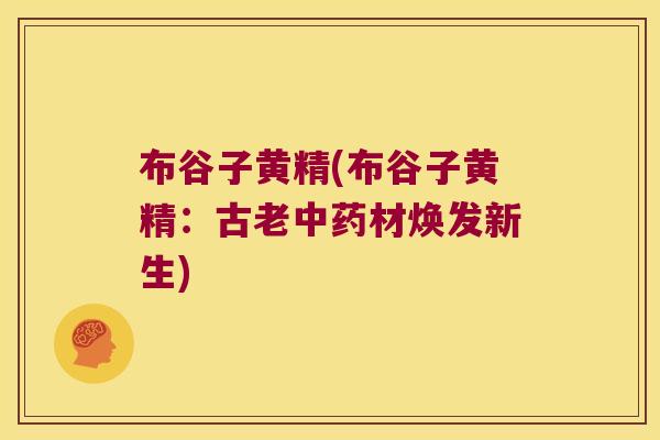 布谷子黄精(布谷子黄精：古老材焕发新生)
