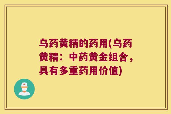 乌药黄精的药用(乌药黄精：黄金组合，具有多重药用价值)