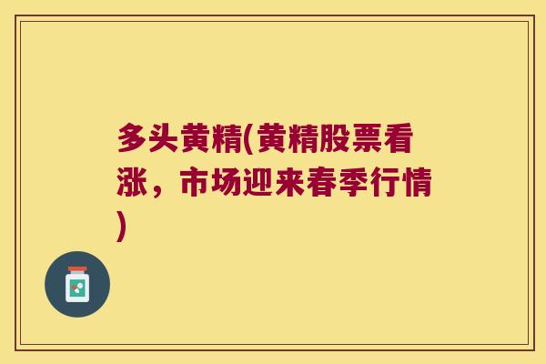 多头黄精(黄精股票看涨,市场迎来春季行情) 多头黄精(黄精股票看涨,市场迎来春季行情)