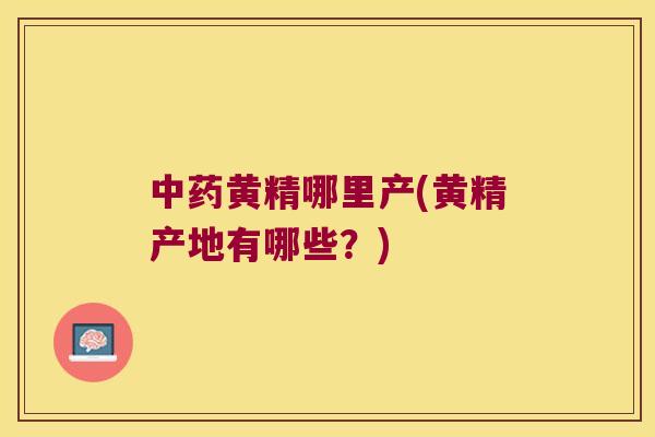 黄精哪里产(黄精产地有哪些？)