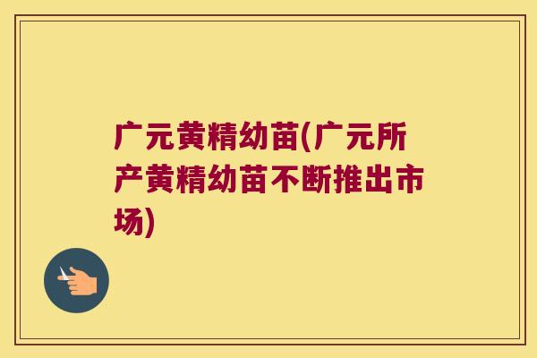 广元黄精幼苗(广元所产黄精幼苗不断推出市场) 广元黄精幼苗(广元所产黄精幼苗不断推出市场)