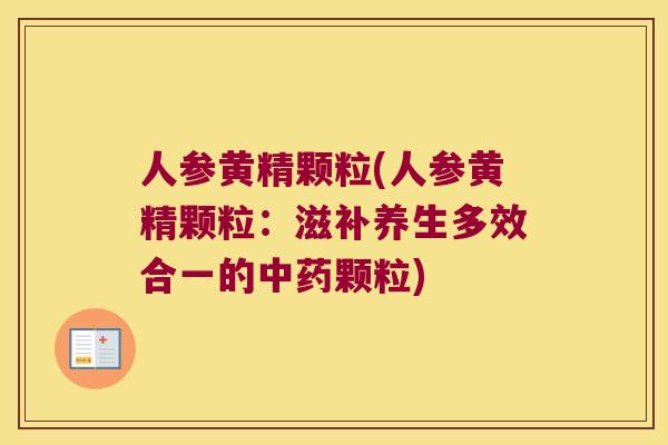 人参黄精颗粒(人参黄精颗粒：滋补养生多效合一的颗粒)