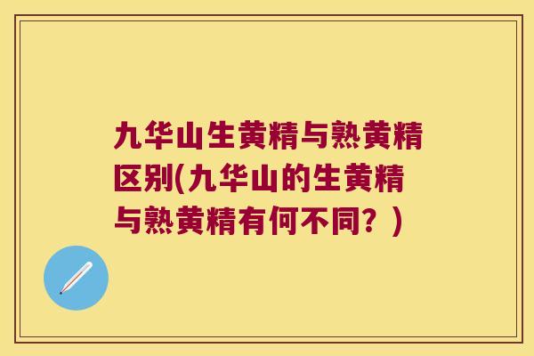 九华山生黄精与熟黄精区别(九华山的生黄精与熟黄精有何不同？)