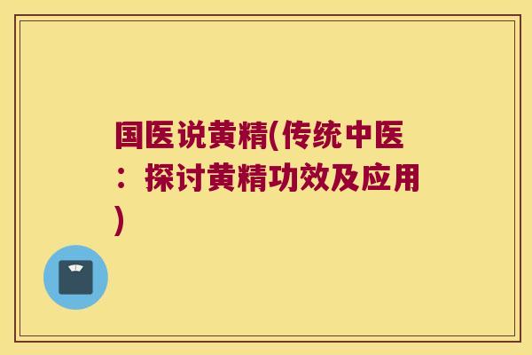 国医说黄精(传统中医：探讨黄精功效及应用)