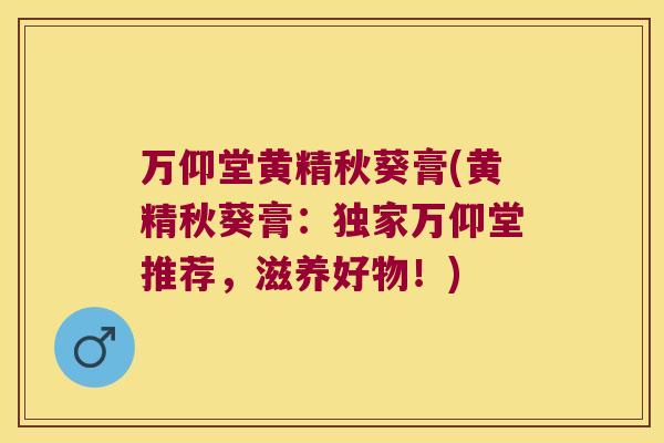 万仰堂黄精秋葵膏(黄精秋葵膏：独家万仰堂推荐，滋养好物！)