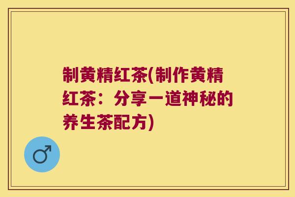 制黄精红茶(制作黄精红茶:分享一道神秘的养生茶配方) 制黄精红茶(制作黄精红茶:分享一道神秘的养生茶配方)