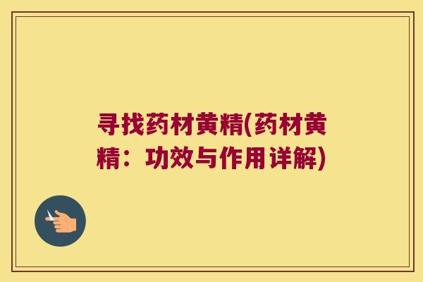 寻找药材黄精(药材黄精:功效与作用详解) 寻找药材黄精(药材黄精:功效与作用详解)
