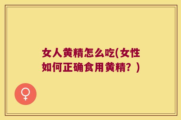 女人黄精怎么吃(女性如何正确食用黄精?) 女人黄精怎么吃(女性如何正确食用黄精?)