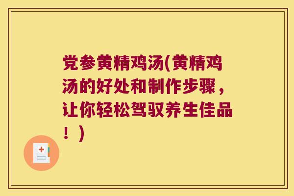 党参黄精鸡汤(黄精鸡汤的好处和制作步骤,让你轻松驾驭养生佳品!) 党参黄精鸡汤(黄精鸡汤的好处和制作步骤,让你轻松驾驭养生佳品!)