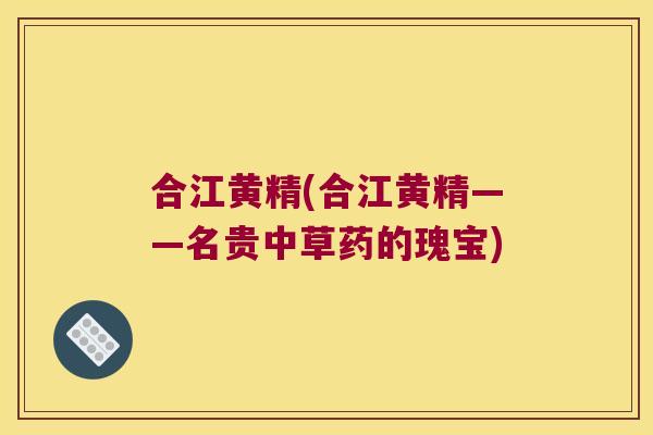 合江黄精(合江黄精——名贵中草药的瑰宝)