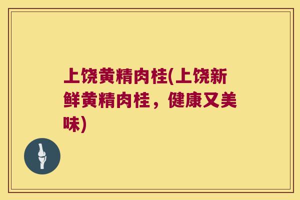 上饶黄精肉桂(上饶新鲜黄精肉桂,健康又美味) 上饶黄精肉桂(上饶新鲜黄精肉桂,健康又美味)