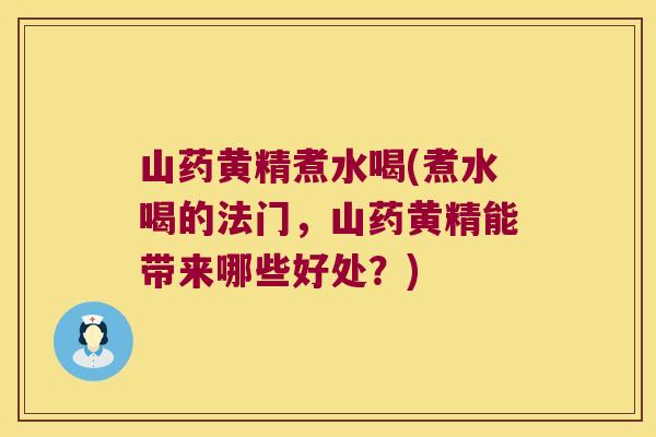 山药黄精煮水喝(煮水喝的法门，山药黄精能带来哪些好处？)
