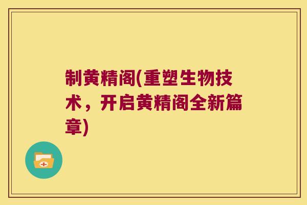 制黄精阁(重塑生物技术，开启黄精阁全新篇章)