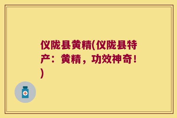仪陇县黄精(仪陇县特产:黄精,功效神奇!) 仪陇县黄精(仪陇县特产:黄精,功效神奇!)