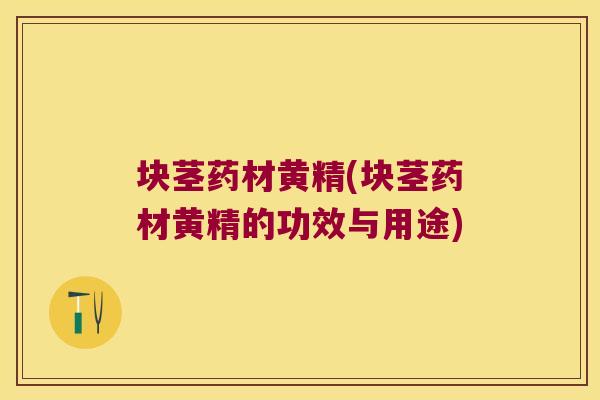 块茎药材黄精(块茎药材黄精的功效与用途)