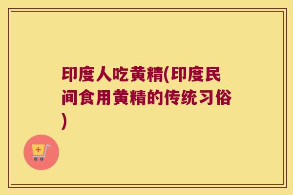 印度人吃黄精(印度民间食用黄精的传统习俗) 印度人吃黄精(印度民间食用黄精的传统习俗)